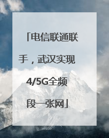 电信联通联手，武汉实现4/5G全频段一张网