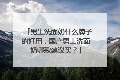 男生洗面奶什么牌子的好用，国产男士洗面奶哪款建议买？
