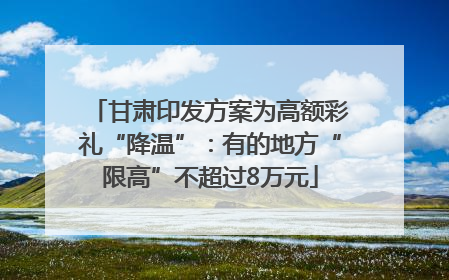 甘肃印发方案为高额彩礼“降温”：有的地方“限高”不超过8万元