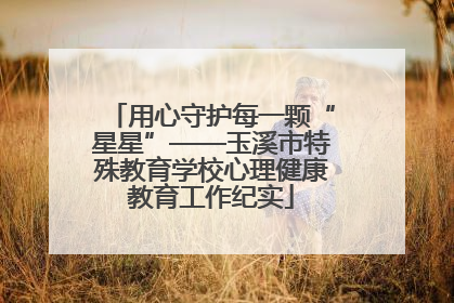 用心守护每一颗“星星”——玉溪市特殊教育学校心理健康教育工作纪实