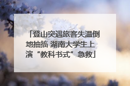 登山突遇旅客失温倒地抽搐 湖南大学生上演“教科书式”急救
