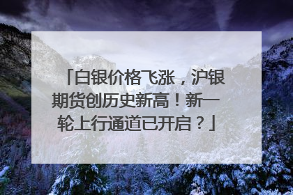 白银价格飞涨，沪银期货创历史新高！新一轮上行通道已开启？