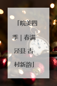 皖美四季｜春满泾县 古村新韵