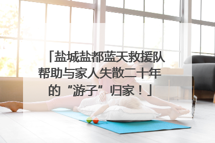 盐城盐都蓝天救援队帮助与家人失散二十年的“游子”归家！