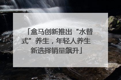 盒马创新推出“水替式”养生，年轻人养生新选择销量飙升