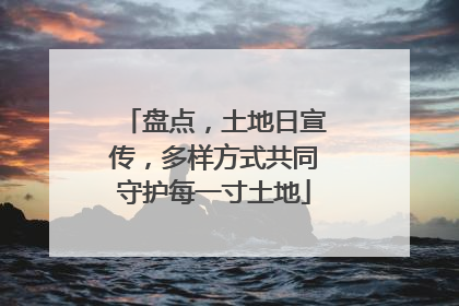 盘点，土地日宣传，多样方式共同守护每一寸土地