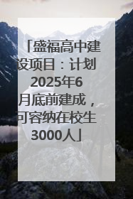 盛福高中建设项目：计划2025年6月底前建成，可容纳在校生3000人