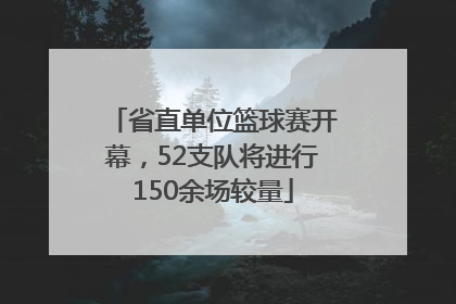 省直单位篮球赛开幕，52支队将进行150余场较量