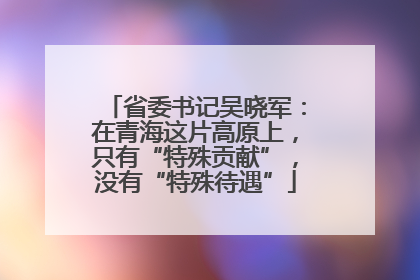 省委书记吴晓军：在青海这片高原上，只有“特殊贡献”，没有“特殊待遇”