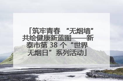 筑牢青春 “无烟墙” 共绘健康新蓝图——新泰市第 38 个“世界无烟日”系列活动