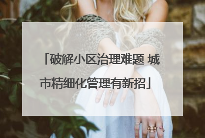 破解小区治理难题 城市精细化管理有新招