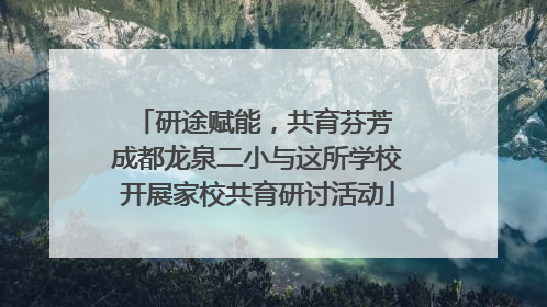 研途赋能，共育芬芳 成都龙泉二小与这所学校开展家校共育研讨活动