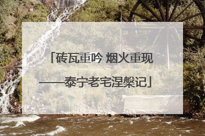 砖瓦重吟 烟火重现——泰宁老宅涅槃记