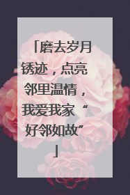 磨去岁月锈迹，点亮邻里温情，我爱我家“好邻如故”