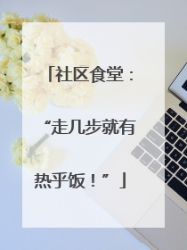 社区食堂：“走几步就有热乎饭！”