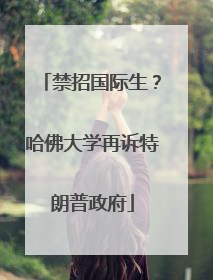 禁招国际生？哈佛大学再诉特朗普政府