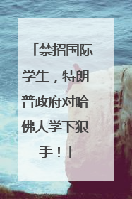 禁招国际学生，特朗普政府对哈佛大学下狠手！