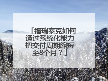 福瑞泰克如何通过系统化能力把交付周期缩短至8个月？