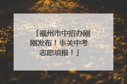 福州市中招办刚刚发布！事关中考志愿填报！