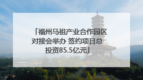 福州马祖产业合作园区对接会举办 签约项目总投资85.5亿元