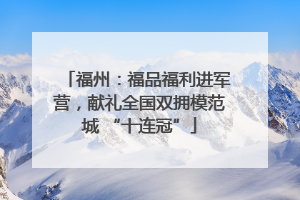 福州：福品福利进军营，献礼全国双拥模范城 “十连冠”