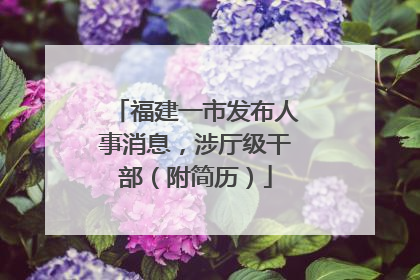福建一市发布人事消息，涉厅级干部（附简历）