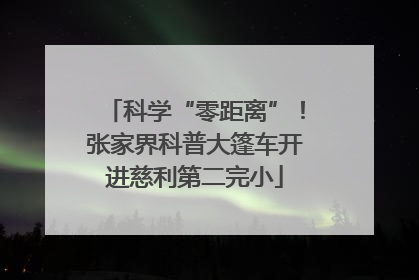 科学“零距离”！张家界科普大篷车开进慈利第二完小