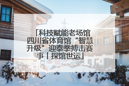 科技赋能老场馆 四川省体育馆“智慧升级”迎泰拳搏击赛事丨探馆世运