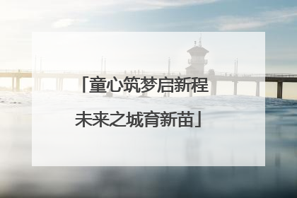 童心筑梦启新程 未来之城育新苗