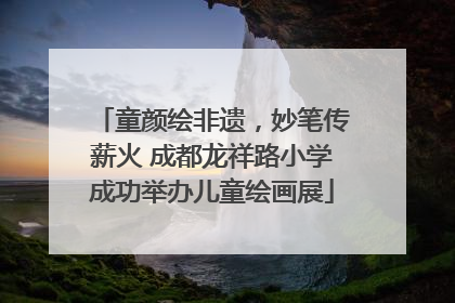 童颜绘非遗，妙笔传薪火 成都龙祥路小学成功举办儿童绘画展