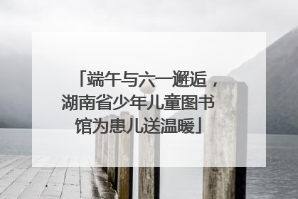 端午与六一邂逅，湖南省少年儿童图书馆为患儿送温暖