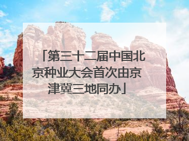 第三十二届中国北京种业大会首次由京津冀三地同办