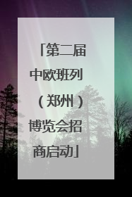 第二届中欧班列（郑州）博览会招商启动