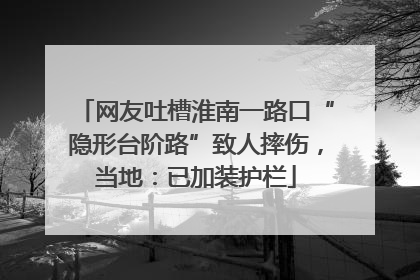 网友吐槽淮南一路口“隐形台阶路”致人摔伤，当地：已加装护栏
