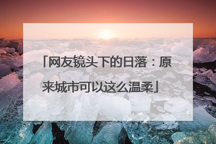 网友镜头下的日落：原来城市可以这么温柔