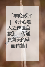 羊晚影评｜《开心超人之逆世营救》：传递真善美的动画诗篇