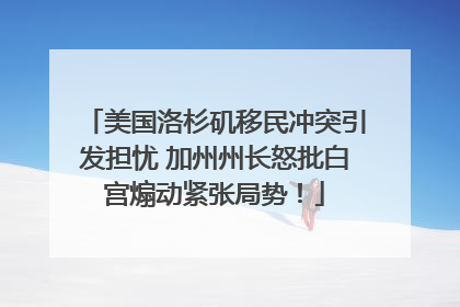 美国洛杉矶移民冲突引发担忧 加州州长怒批白宫煽动紧张局势！