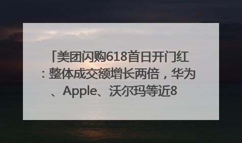 美团闪购618首日开门红：整体成交额增长两倍，华为、Apple、沃尔玛等近800个品牌翻倍增长