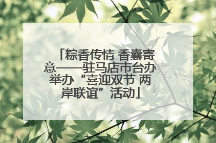 粽香传情 香囊寄意——驻马店市台办举办“喜迎双节 两岸联谊”活动