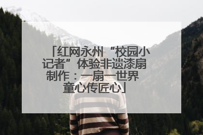 红网永州“校园小记者”体验非遗漆扇制作：一扇一世界 童心传匠心