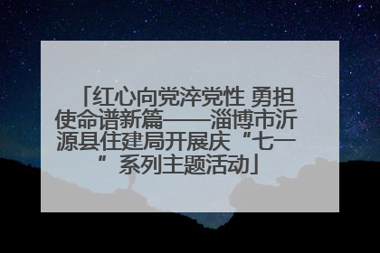 红心向党淬党性 勇担使命谱新篇——淄博市沂源县住建局开展庆“七一”系列主题活动