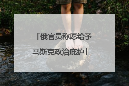 俄官员称愿给予马斯克政治庇护