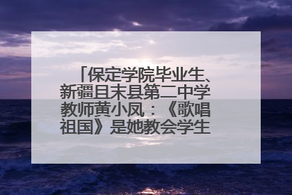 保定学院毕业生、新疆且末县第二中学教师黄小凤：《歌唱祖国》是她教会学生的第一首歌