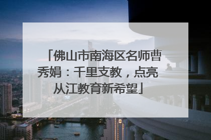 佛山市南海区名师曹秀娟：千里支教，点亮从江教育新希望