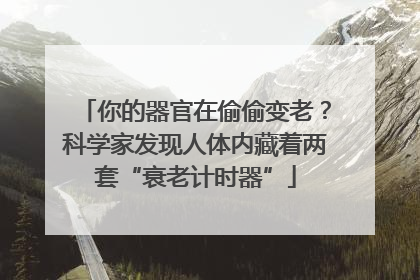 你的器官在偷偷变老？科学家发现人体内藏着两套“衰老计时器”