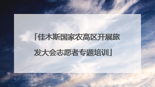 佳木斯国家农高区开展旅发大会志愿者专题培训