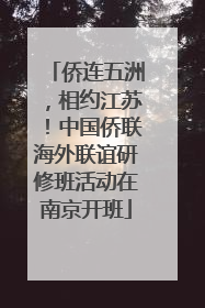 侨连五洲，相约江苏！中国侨联海外联谊研修班活动在南京开班