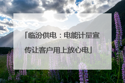 临汾供电：电能计量宣传让客户用上放心电