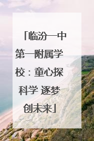 临汾一中第一附属学校：童心探科学 逐梦创未来