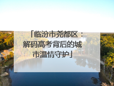 临汾市尧都区：解码高考背后的城市温情守护